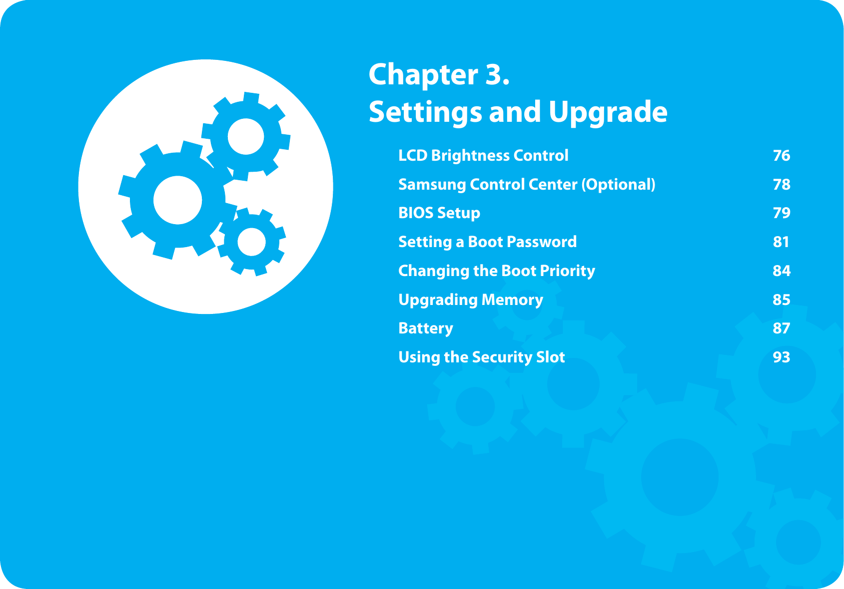 LCD Brightness Control  76Samsung Control Center (Optional)  78BIOS Setup  79Setting a Boot Password  81Changing the Boot Priority  84Upgrading Memory  85Battery 87Using the Security Slot  93  Chapter  3. Settings and Upgrade