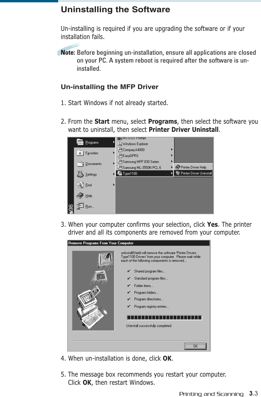 3.3Printing and ScanningUninstalling the SoftwareUn-installing is required if you are upgrading the software or if yourinstallation fails.Note: Before beginning un-installation, ensure all applications are closedon your PC. A system reboot is required after the software is un-installed.Un-installing the MFP Driver1. Start Windows if not already started.2. From the Start menu, select Programs, then select the software youwant to uninstall, then select Printer Driver Uninstall.3. When your computer confirms your selection, click Yes. The printerdriver and all its components are removed from your computer.4. When un-installation is done, click OK. 5. The message box recommends you restart your computer. Click OK, then restart Windows.