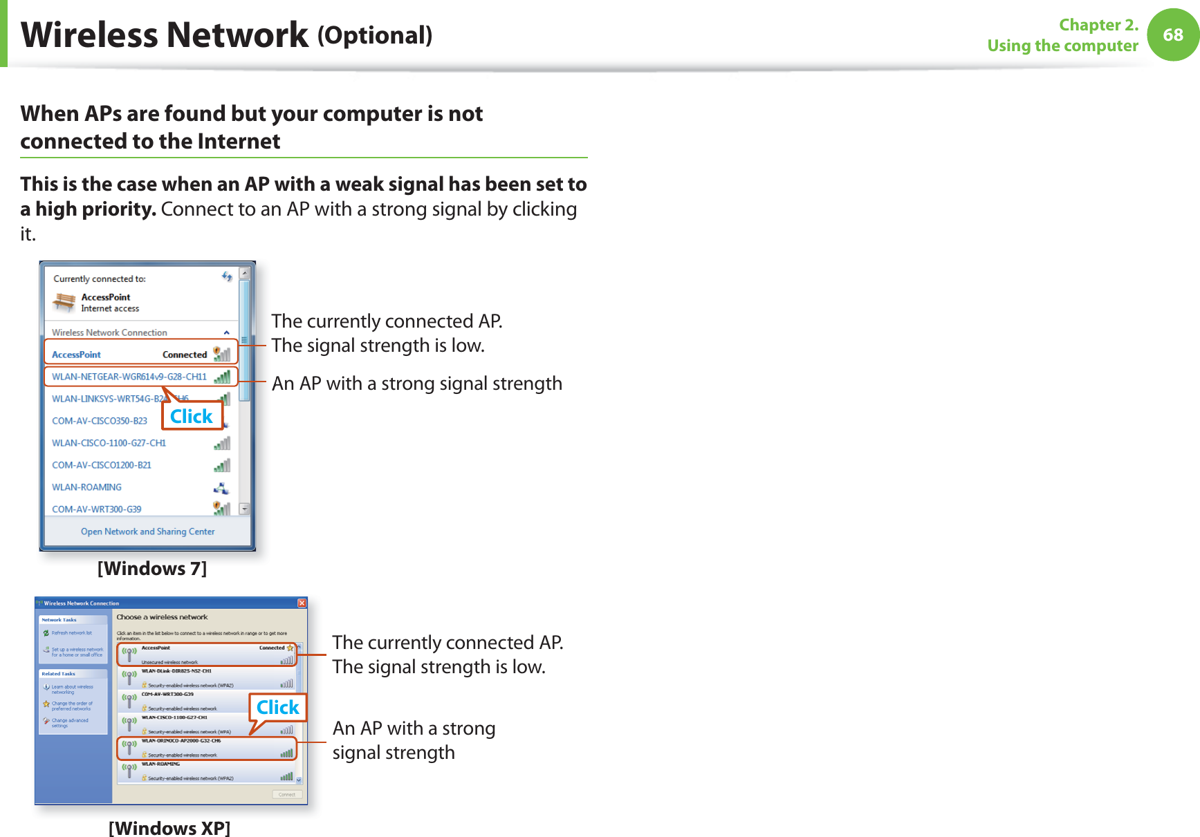 68Chapter 2. Using the computerWireless Network (Optional)When APs are found but your computer is not connected to the InternetThis is the case when an AP with a weak signal has been set to a high priority. Connect to an AP with a strong signal by clicking it.An AP with a strong signal strengthThe currently connected AP. The signal strength is low.Click[Windows 7][Windows XP]An AP with a strong signal strengthThe currently connected AP. The signal strength is low.Click