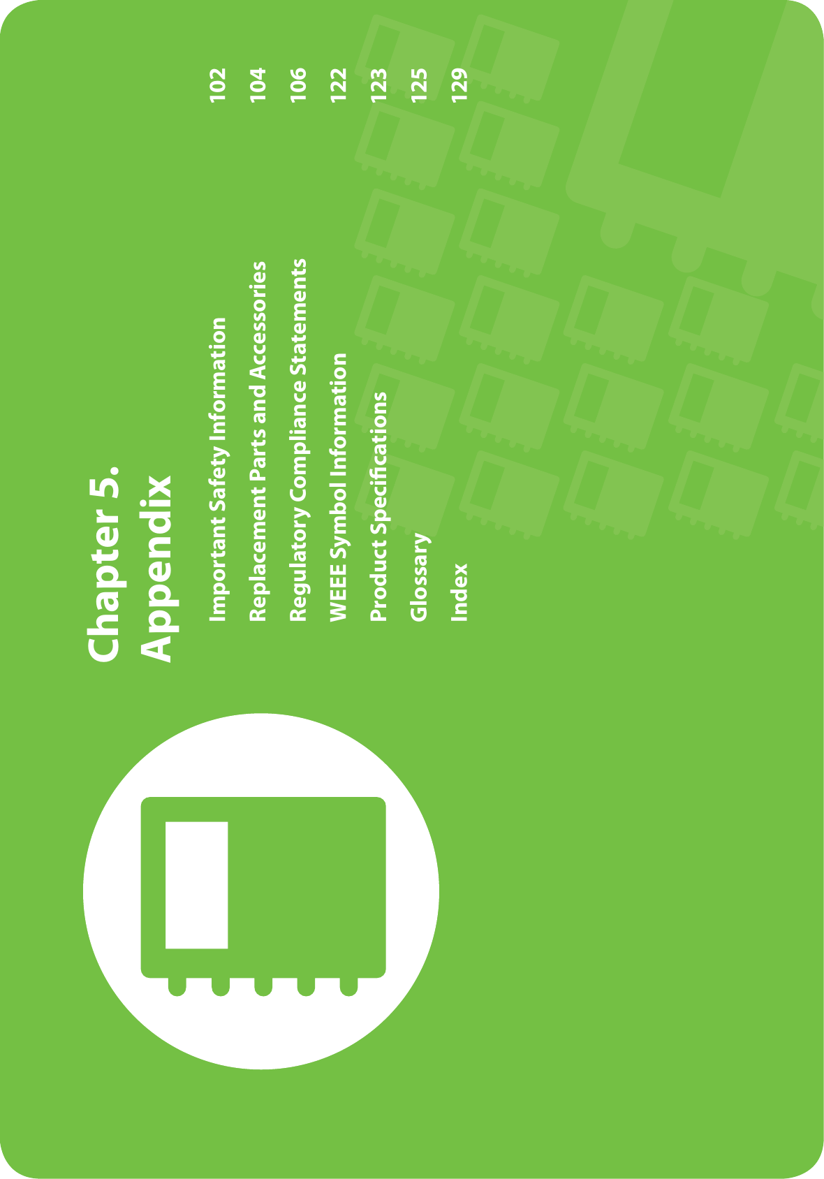  Chapter  5. AppendixImportant Safety Information  102Replacement Parts and Accessories  104Regulatory Compliance Statements  106WEEE Symbol Information  122Product Speciﬁ cations  123Glossary 125Index 129