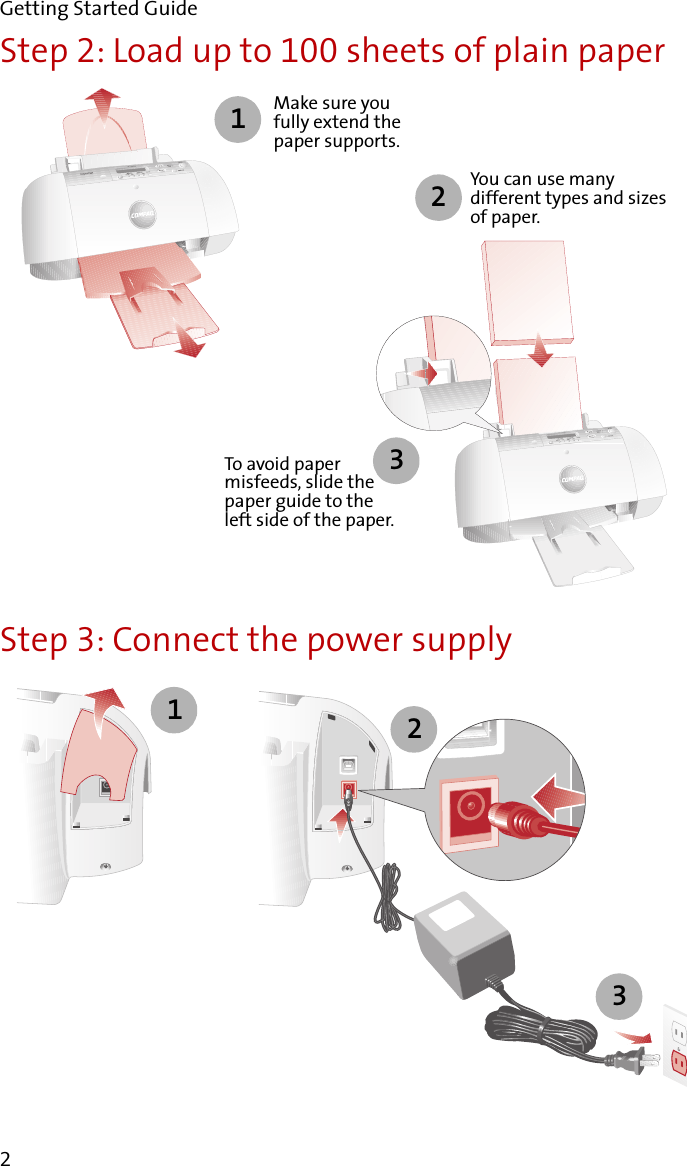 Getting Started Guide2Step 2: Load up to 100 sheets of plain paperStep 3: Connect the power supply123Make sure you fully extend the paper supports.To avoid paper misfeeds, slide the paper guide to the left side of the paper.You can use many different types and sizes of paper.231