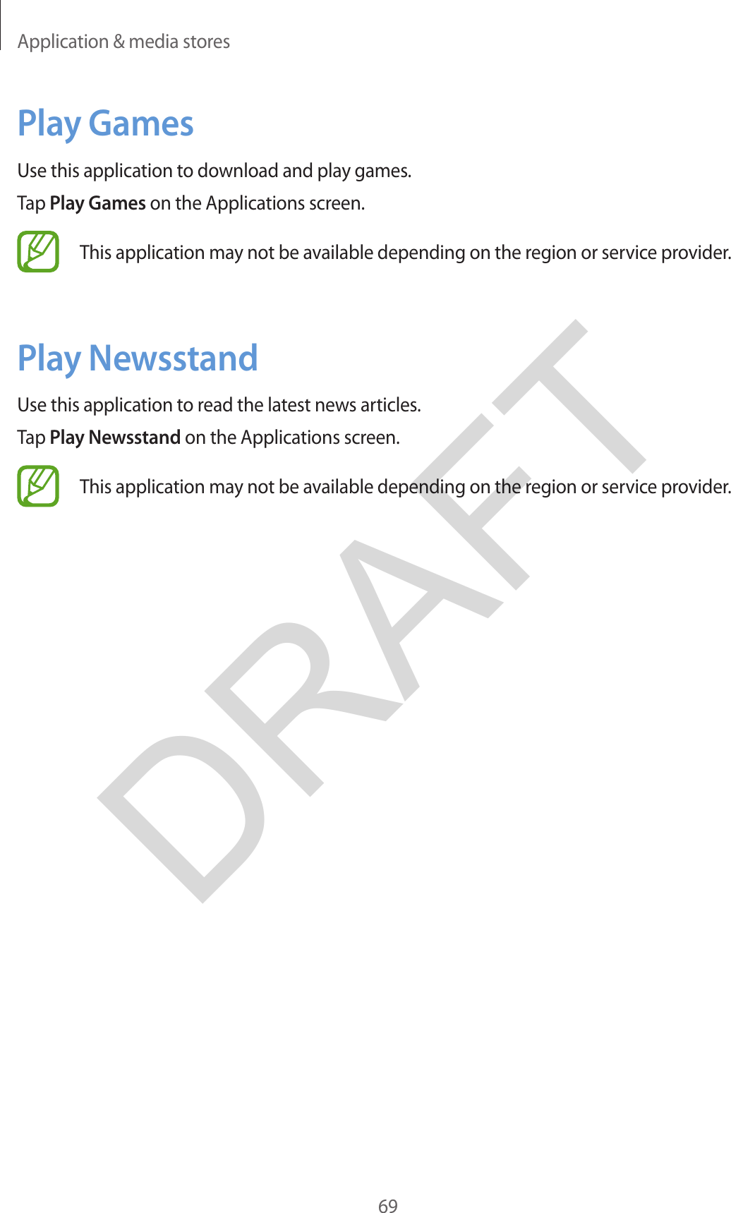 Application &amp; media stores69Play GamesUse this application to download and play games.Tap Play Games on the Applications screen.This application may not be available depending on the region or service provider.Play NewsstandUse this application to read the latest news articles.Tap Play Newsstand on the Applications screen.This application may not be available depending on the region or service provider.DRAFT