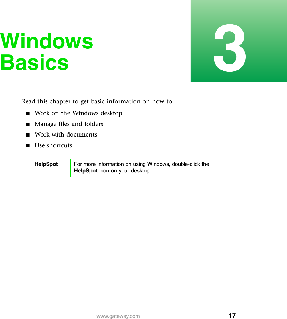 173www.gateway.comWindows BasicsRead this chapter to get basic information on how to:■Work on the Windows desktop■Manage files and folders■Work with documents■Use shortcutsHelpSpot For more information on using Windows, double-click the HelpSpot icon on your desktop.