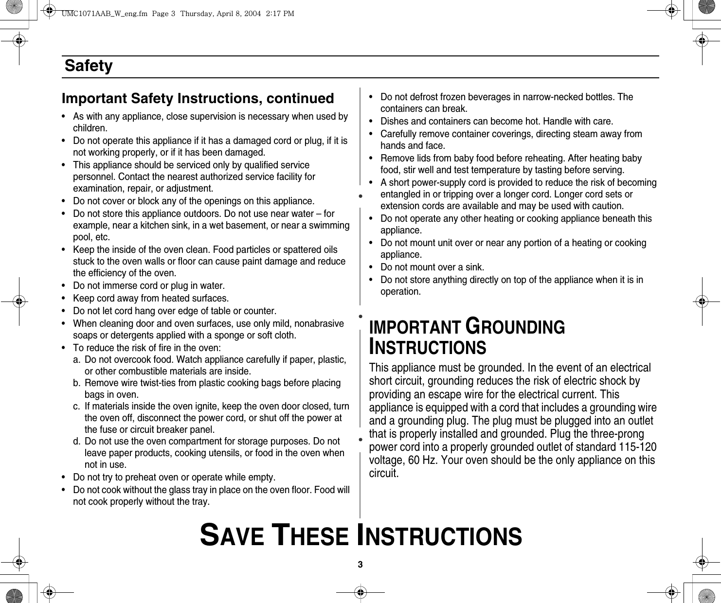 3 SAVE THESE INSTRUCTIONSSafetyImportant Safety Instructions, continued• As with any appliance, close supervision is necessary when used by children.• Do not operate this appliance if it has a damaged cord or plug, if it is not working properly, or if it has been damaged.• This appliance should be serviced only by qualified service personnel. Contact the nearest authorized service facility for examination, repair, or adjustment.• Do not cover or block any of the openings on this appliance.• Do not store this appliance outdoors. Do not use near water – for example, near a kitchen sink, in a wet basement, or near a swimming pool, etc. • Keep the inside of the oven clean. Food particles or spattered oils stuck to the oven walls or floor can cause paint damage and reduce the efficiency of the oven.• Do not immerse cord or plug in water.• Keep cord away from heated surfaces.• Do not let cord hang over edge of table or counter.• When cleaning door and oven surfaces, use only mild, nonabrasive soaps or detergents applied with a sponge or soft cloth.• To reduce the risk of fire in the oven:a. Do not overcook food. Watch appliance carefully if paper, plastic, or other combustible materials are inside.b. Remove wire twist-ties from plastic cooking bags before placing bags in oven.c. If materials inside the oven ignite, keep the oven door closed, turn the oven off, disconnect the power cord, or shut off the power at the fuse or circuit breaker panel.d. Do not use the oven compartment for storage purposes. Do not leave paper products, cooking utensils, or food in the oven when not in use.• Do not try to preheat oven or operate while empty.• Do not cook without the glass tray in place on the oven floor. Food will not cook properly without the tray.• Do not defrost frozen beverages in narrow-necked bottles. The containers can break.• Dishes and containers can become hot. Handle with care.• Carefully remove container coverings, directing steam away from hands and face.• Remove lids from baby food before reheating. After heating baby food, stir well and test temperature by tasting before serving.• A short power-supply cord is provided to reduce the risk of becoming entangled in or tripping over a longer cord. Longer cord sets or extension cords are available and may be used with caution. • Do not operate any other heating or cooking appliance beneath this appliance.• Do not mount unit over or near any portion of a heating or cooking appliance.• Do not mount over a sink.• Do not store anything directly on top of the appliance when it is in operation.IMPORTANT GROUNDING INSTRUCTIONSThis appliance must be grounded. In the event of an electrical short circuit, grounding reduces the risk of electric shock by providing an escape wire for the electrical current. This appliance is equipped with a cord that includes a grounding wire and a grounding plug. The plug must be plugged into an outlet that is properly installed and grounded. Plug the three-prong power cord into a properly grounded outlet of standard 115-120 voltage, 60 Hz. Your oven should be the only appliance on this circuit.|tjXW^Xhhi~UGGwGZGG{SGhG_SGYWW[GGYaX^Gwt