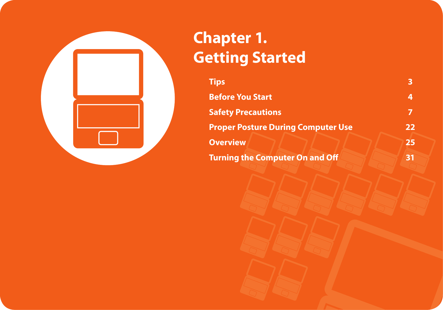 Tips  3Before You Start  4Safety Precautions  7Proper Posture During Computer Use  22Overview  25Turning the Computer On and O   31  Chapter 1. Getting Started