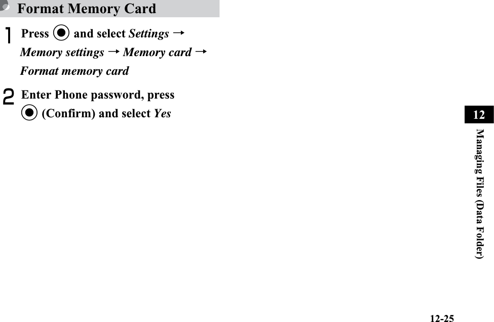 12-25Managing Files (Data Folder)12Format Memory Card APress c and select Settings →Memory settings →Memory card →Format memory cardBEnter Phone password, press c (Confirm) and select Yes