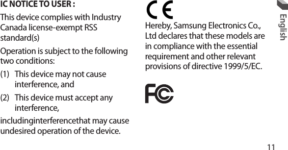 11EnglishHereby, Samsung Electronics Co., Ltd declares that these models are in compliance with the essential requirement and other relevant provisions of directive 1999/5/EC.IC NOTICE TO USER :This device complies with Industry Canada license-exempt RSS standard(s)Operation is subject to the following two conditions:(1)  This device may not cause interference, and(2)  This device must accept any interference,includinginterferencethat may cause undesired operation of the device.