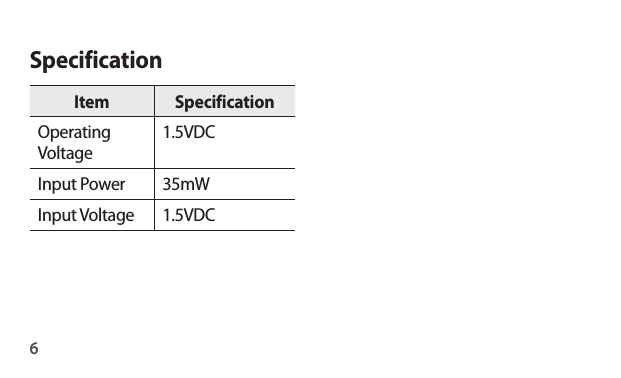 6SpecificationItem SpecificationOperating Voltage1.5VDCInput Power 35mWInput Voltage 1.5VDC