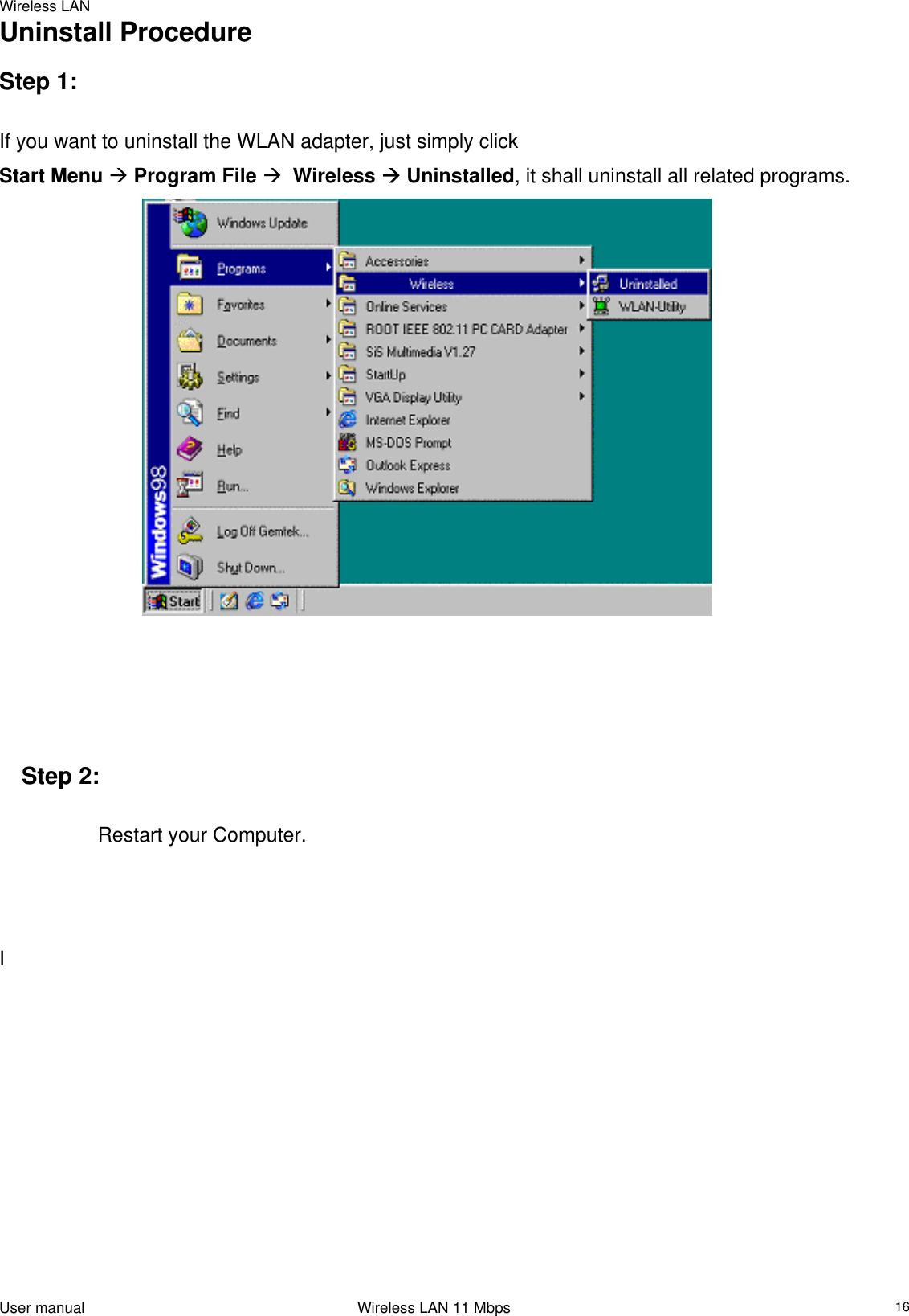 Wireless LAN  Uninstall Procedure   Step 1:   If you want to uninstall the WLAN adapter, just simply click  Start Menu  Program File   Wireless  Uninstalled, it shall uninstall all related programs.                                   Step 2:    Restart your Computer.          I                                             User manual                                                                 Wireless LAN 11 Mbps   16