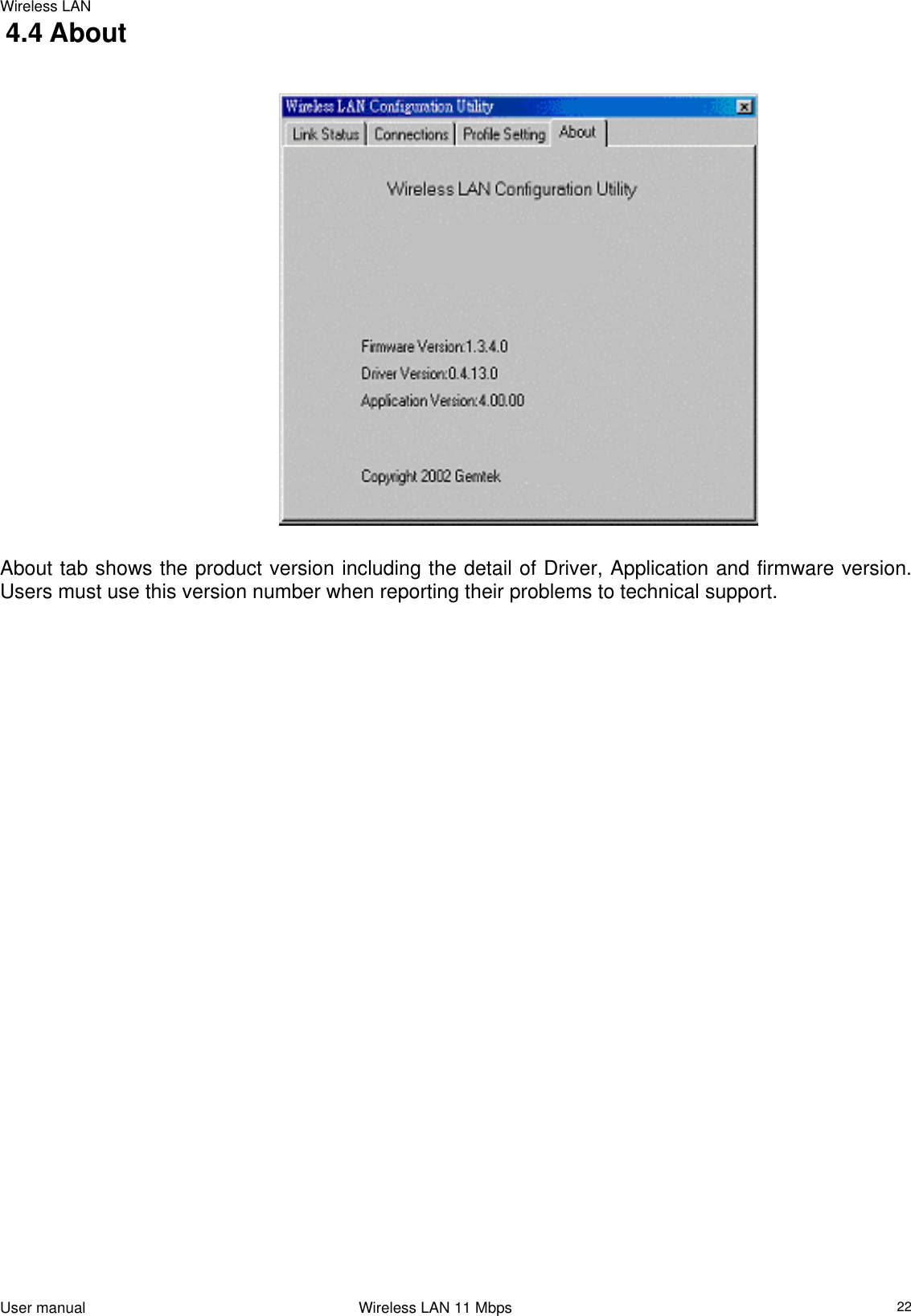 Wireless LAN   4.4 About                                                                                   About tab shows the product version including the detail of Driver, Application and firmware version. Users must use this version number when reporting their problems to technical support.                     User manual                                                                 Wireless LAN 11 Mbps   22