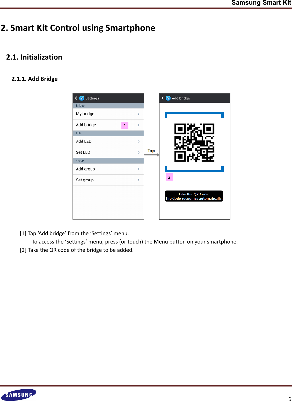 Samsung Smart Kit  2. Smart Kit Control using Smartphone   2.1. Initialization  2.1.1. Add Bridge      [1] Tap ‘Add bridge’ from the ‘Settings’ menu. To access the ‘Settings’ menu, press (or touch) the Menu button on your smartphone. [2] Take the QR code of the bridge to be added.            
