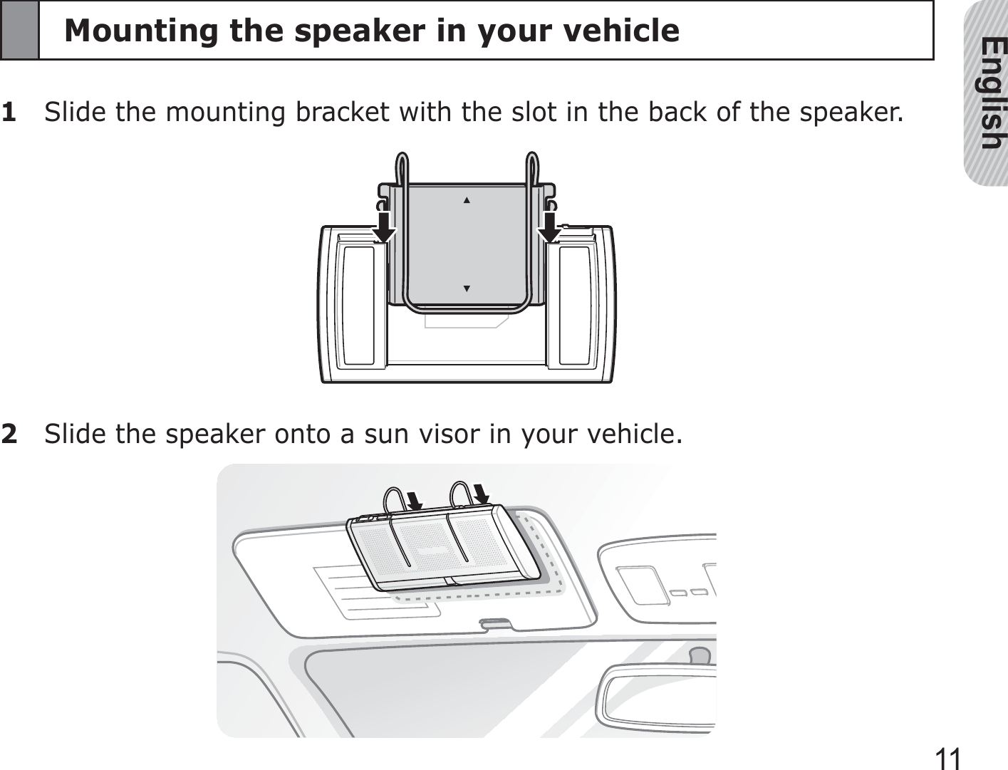 English11Mounting the speaker in your vehicle1  Slide the mounting bracket with the slot in the back of the speaker.2  Slide the speaker onto a sun visor in your vehicle.