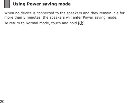 20Using Power saving modeWhen no device is connected to the speakers and they remain idle for more than 5 minutes, the speakers will enter Power saving mode. To return to Normal mode, touch and hold [ ].