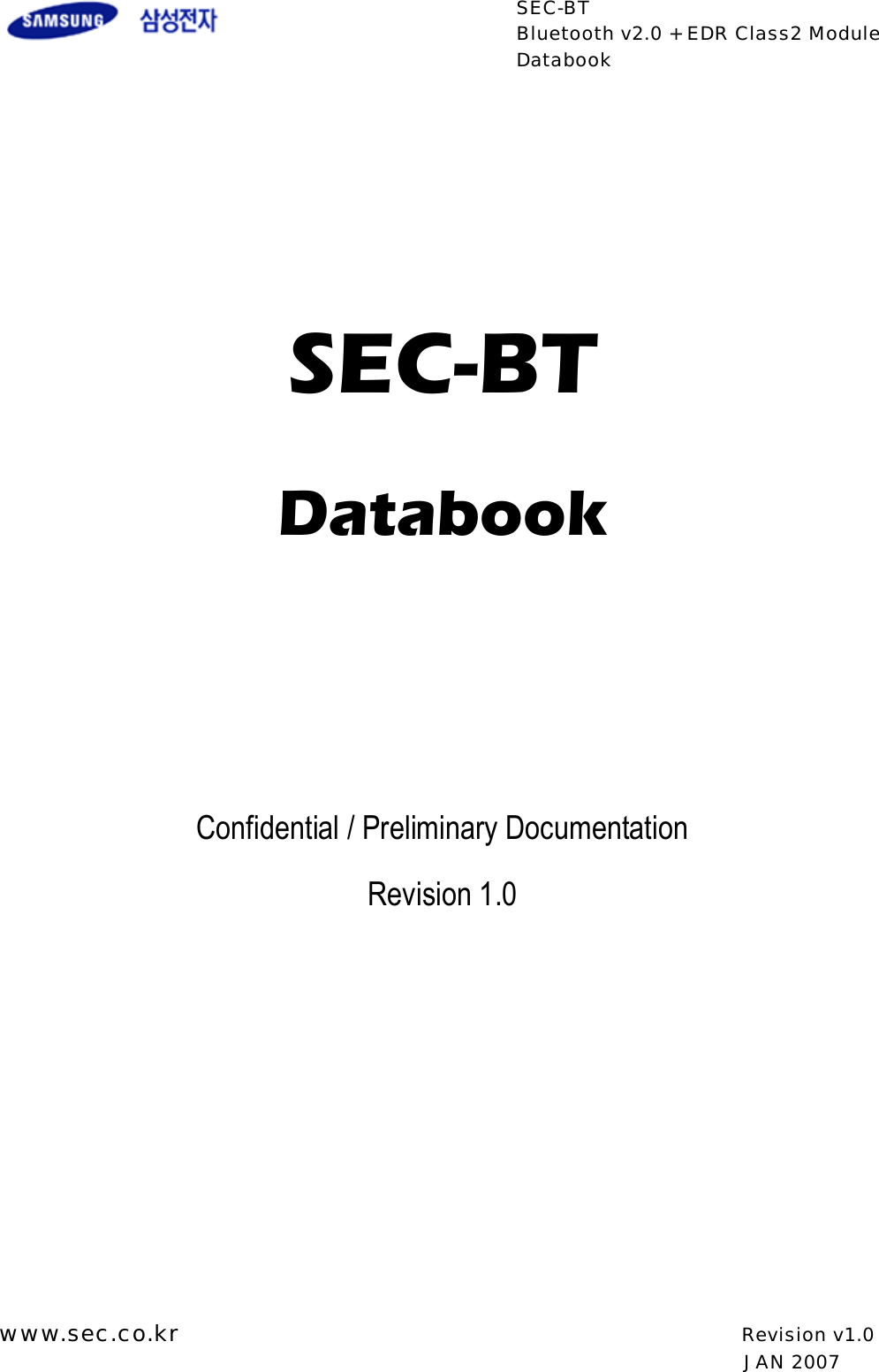  SEC-BT Bluetooth v2.0 + EDR Class2 Module Databook  www.sec.co.kr                                                   Revision v1.0                                                                                  JAN 2007       SEC-BT  Databook        Confidential / Preliminary Documentation Revision 1.0          