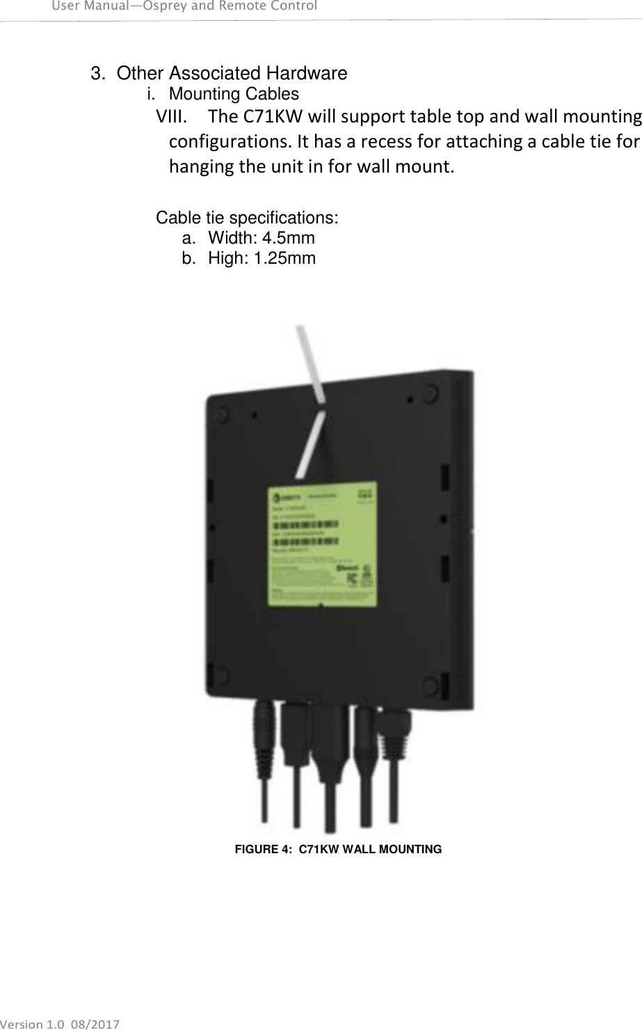 User Manual—Osprey and Remote Control    Version 1.0  08/2017 3. Other Associated Hardware i.  Mounting Cables VIII. The C71KW will support table top and wall mounting configurations. It has a recess for attaching a cable tie for hanging the unit in for wall mount.  Cable tie specifications: a.  Width: 4.5mm b.  High: 1.25mm    FIGURE 4:  C71KW WALL MOUNTING     