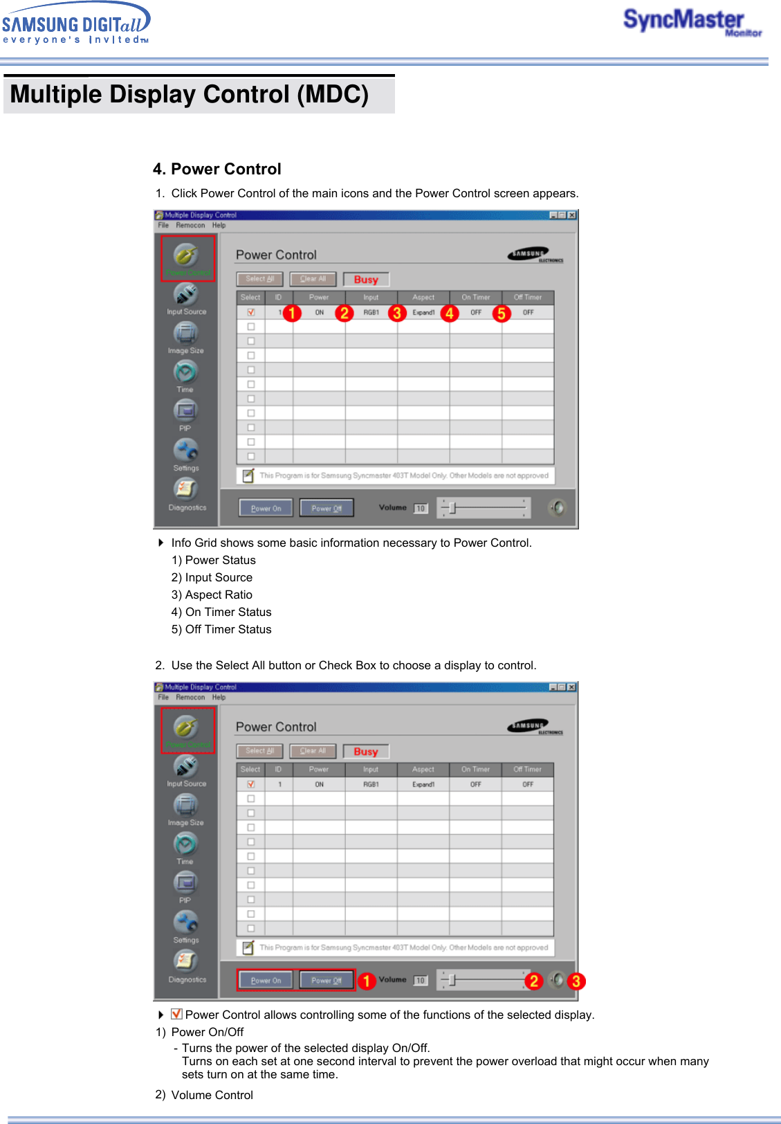  Multiple Display Control (MDC) 4. Power Control1. Click Power Control of the main icons and the Power Control screen appears.Info Grid shows some basic information necessary to Power Control.  1) Power Status  2) Input Source  3) Aspect Ratio  4) On Timer Status  5) Off Timer Status2. Use the Select All button or Check Box to choose a display to control. Power Control allows controlling some of the functions of the selected display. 1) Power On/Off - Turns the power of the selected display On/Off. Turns on each set at one second interval to prevent the power overload that might occur when many sets turn on at the same time. 2) Volume Control 