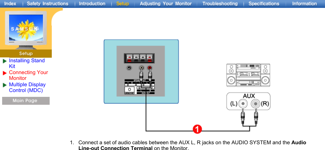   1. Connect a set of audio cables between the AUX L, R jacks on the AUDIO SYSTEM and the Audio Line-out Connection Terminal on the Monitor.  Installing Stand KitConnecting Your MonitorMultiple Display Control (MDC)    