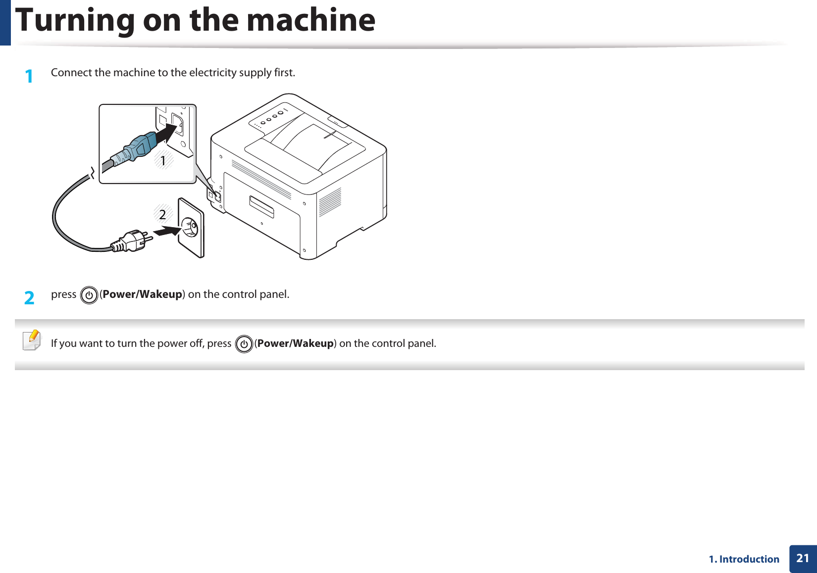 211. IntroductionTurning on the machine1Connect the machine to the electricity supply first.2  press (Power/Wakeup) on the control panel. If you want to turn the power off, press  (Power/Wakeup) on the control panel. 12