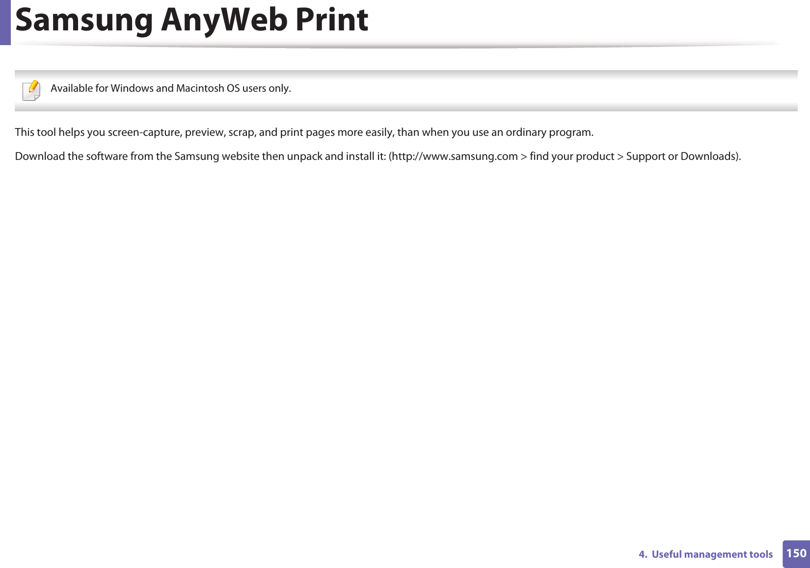 1504.  Useful management toolsSamsung AnyWeb Print Available for Windows and Macintosh OS users only. This tool helps you screen-capture, preview, scrap, and print pages more easily, than when you use an ordinary program.Download the software from the Samsung website then unpack and install it: (http://www.samsung.com &gt; find your product &gt; Support or Downloads).