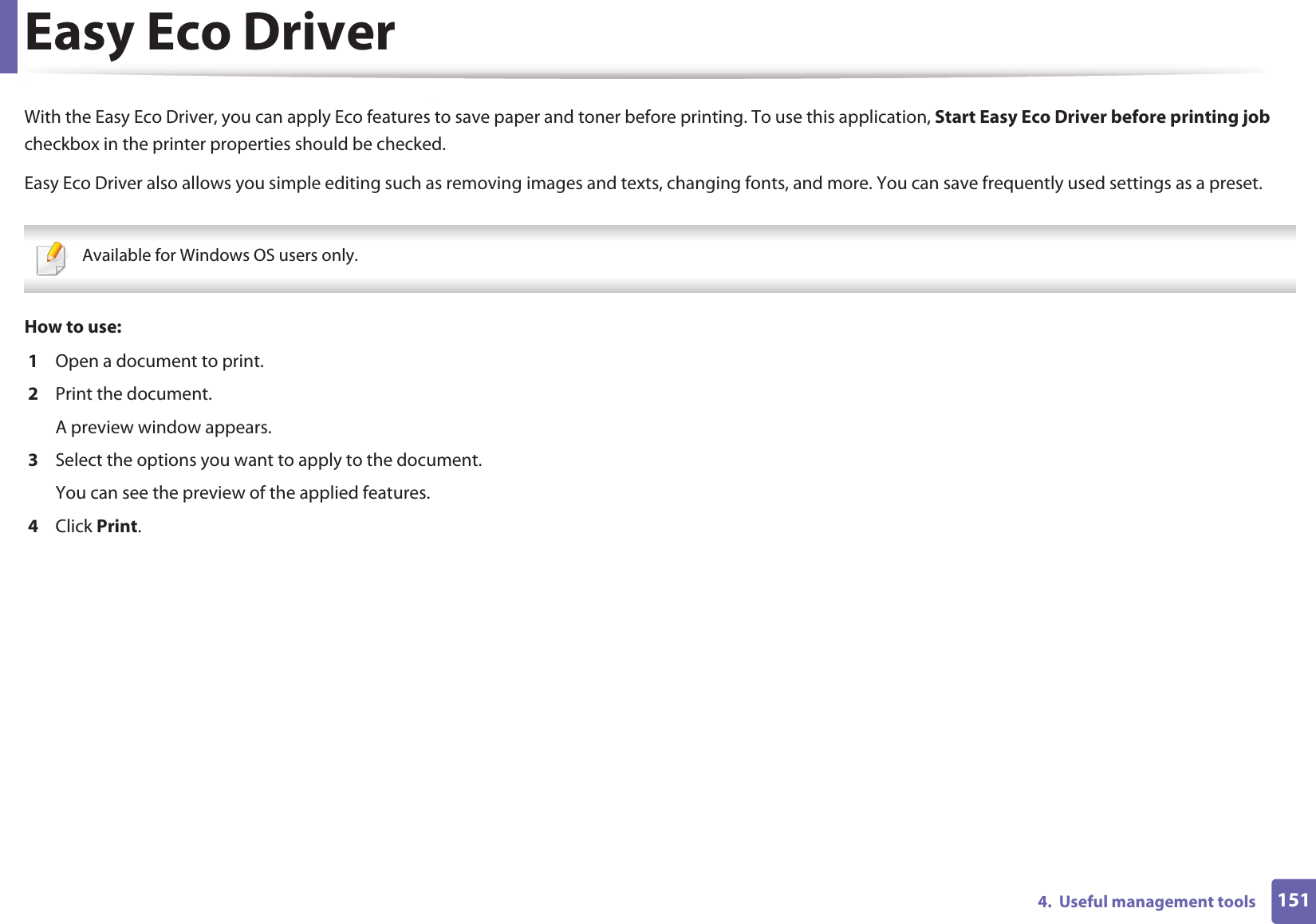 1514.  Useful management toolsEasy Eco DriverWith the Easy Eco Driver, you can apply Eco features to save paper and toner before printing. To use this application, Start Easy Eco Driver before printing job checkbox in the printer properties should be checked. Easy Eco Driver also allows you simple editing such as removing images and texts, changing fonts, and more. You can save frequently used settings as a preset. Available for Windows OS users only. How to use: 1  Open a document to print.2  Print the document.A preview window appears.3  Select the options you want to apply to the document.You can see the preview of the applied features.4  Click Print.