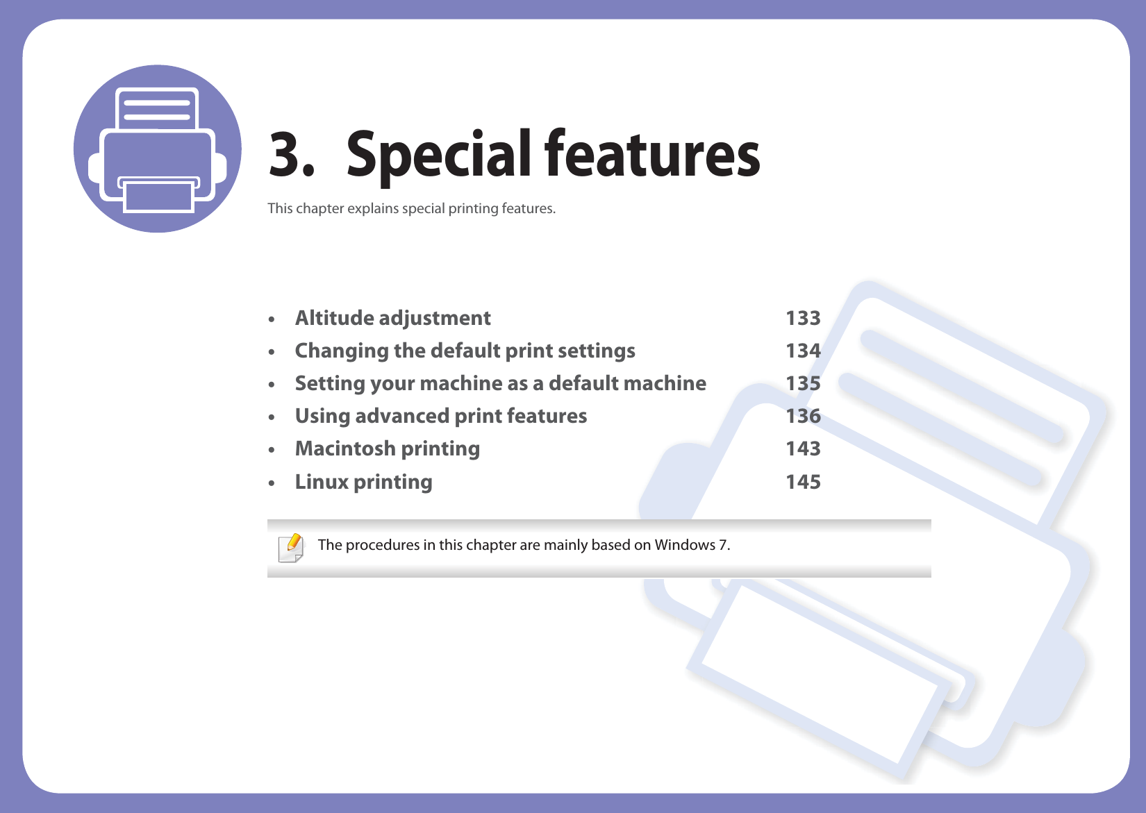 3. Special featuresThis chapter explains special printing features.• Altitude adjustment 133• Changing the default print settings 134• Setting your machine as a default machine 135• Using advanced print features 136• Macintosh printing 143• Linux printing 145 The procedures in this chapter are mainly based on Windows 7. 