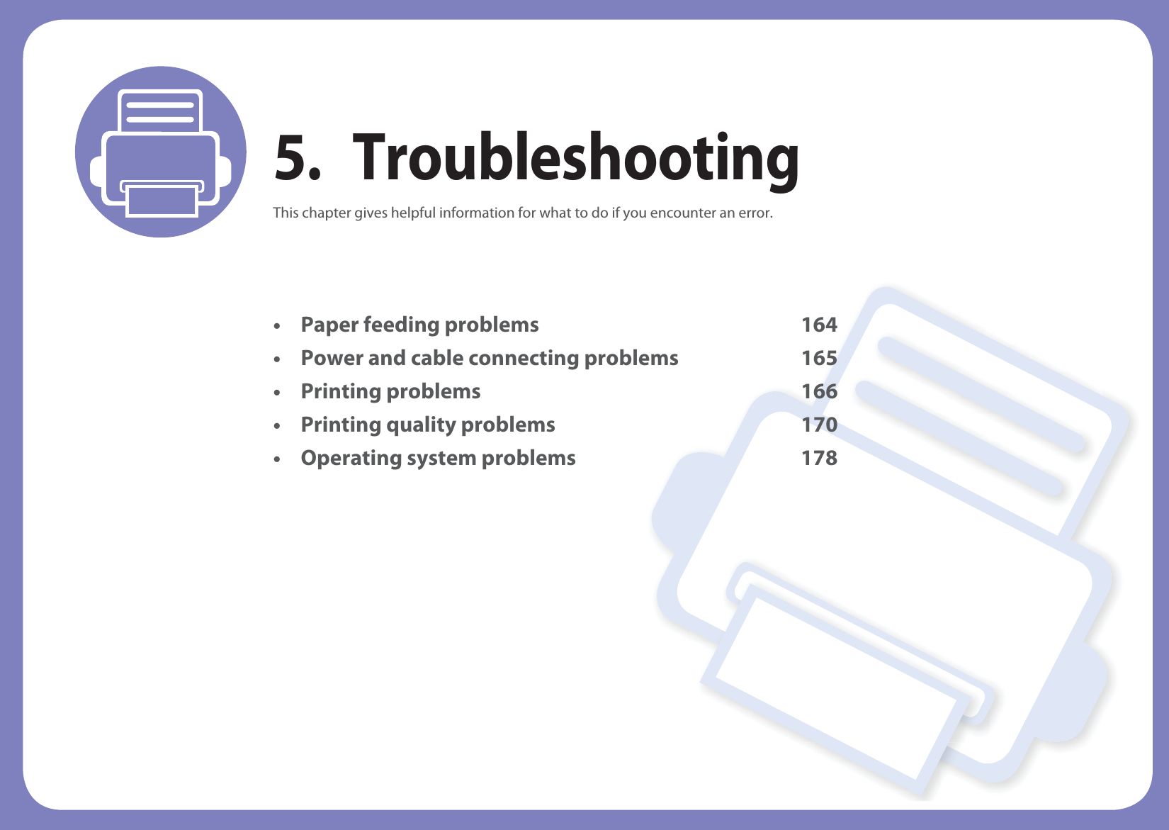 5. TroubleshootingThis chapter gives helpful information for what to do if you encounter an error.• Paper feeding problems 164• Power and cable connecting problems 165• Printing problems 166• Printing quality problems 170• Operating system problems 178