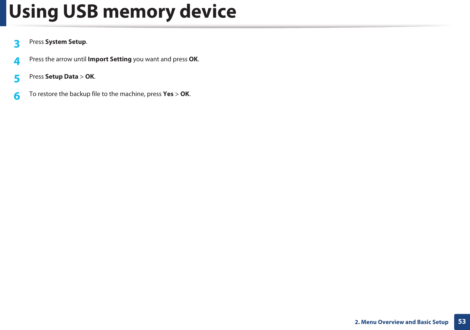 Using USB memory device532. Menu Overview and Basic Setup3 Press System Setup.4 Press the arrow until Import Setting you want and press OK.5 Press Setup Data > OK.6 To restore the backup file to the machine, press Yes > OK.