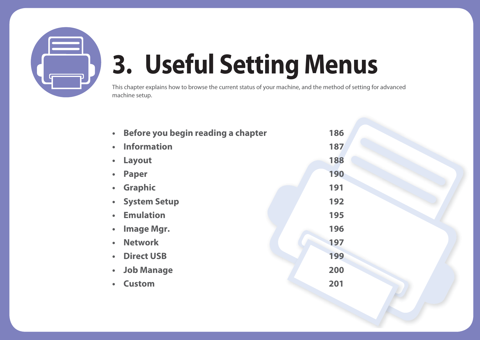 3. Useful Setting MenusThis chapter explains how to browse the current status of your machine, and the method of setting for advanced machine setup. • Before you begin reading a chapter 186• Information 187• Layout 188 • Paper 190• Graphic 191• System Setup 192• Emulation 195• Image Mgr. 196• Network 197• Direct USB 199• Job Manage 200• Custom 201
