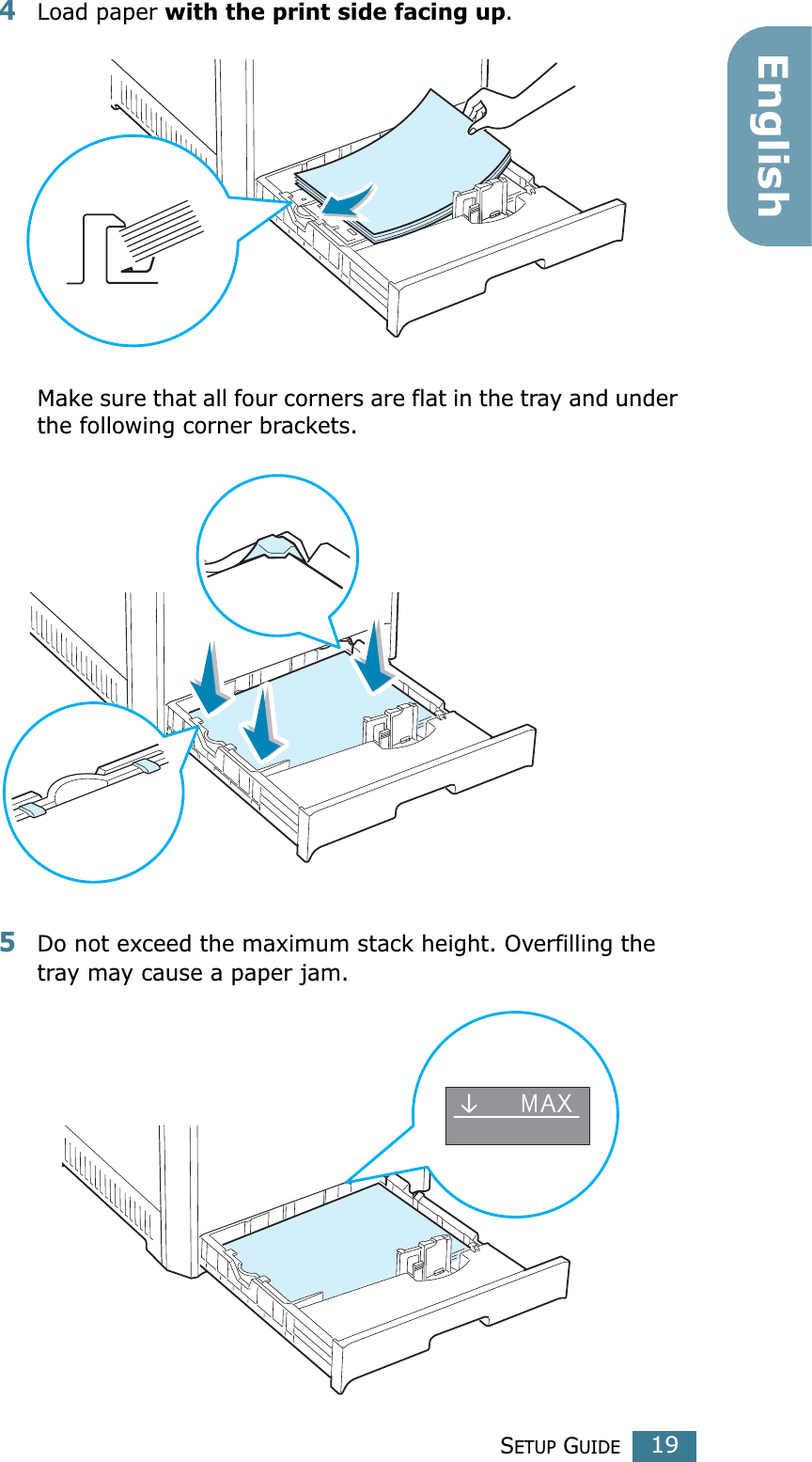 SETUP GUIDE19English4Load paper with the print side facing up.Make sure that all four corners are flat in the tray and under the following corner brackets.5Do not exceed the maximum stack height. Overfilling the tray may cause a paper jam.
