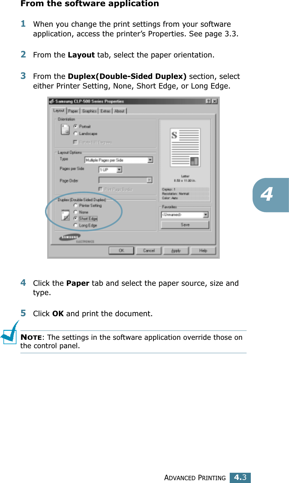 ADVANCED PRINTING4.34From the software application1When you change the print settings from your software application, access the printer’s Properties. See page 3.3.2From the Layout tab, select the paper orientation.3From the Duplex(Double-Sided Duplex) section, select either Printer Setting, None, Short Edge, or Long Edge.4Click the Paper tab and select the paper source, size and type.5Click OK and print the document.NOTE: The settings in the software application override those on the control panel.