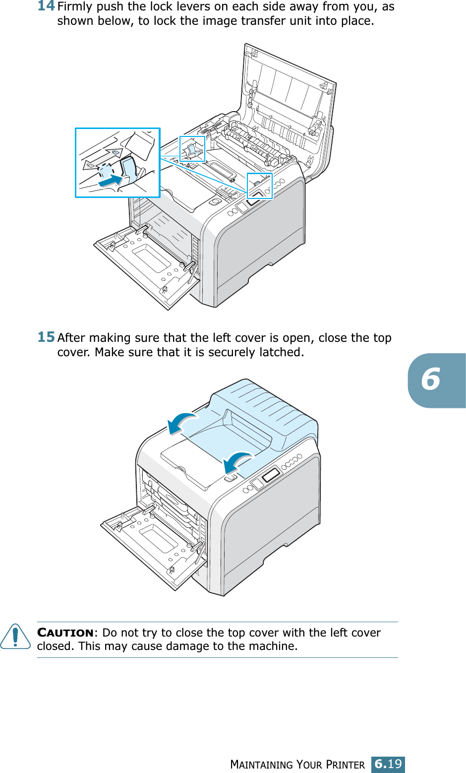 MAINTAINING YOUR PRINTER6.19614Firmly push the lock levers on each side away from you, as shown below, to lock the image transfer unit into place.15After making sure that the left cover is open, close the top cover. Make sure that it is securely latched. CAUTION: Do not try to close the top cover with the left cover closed. This may cause damage to the machine.