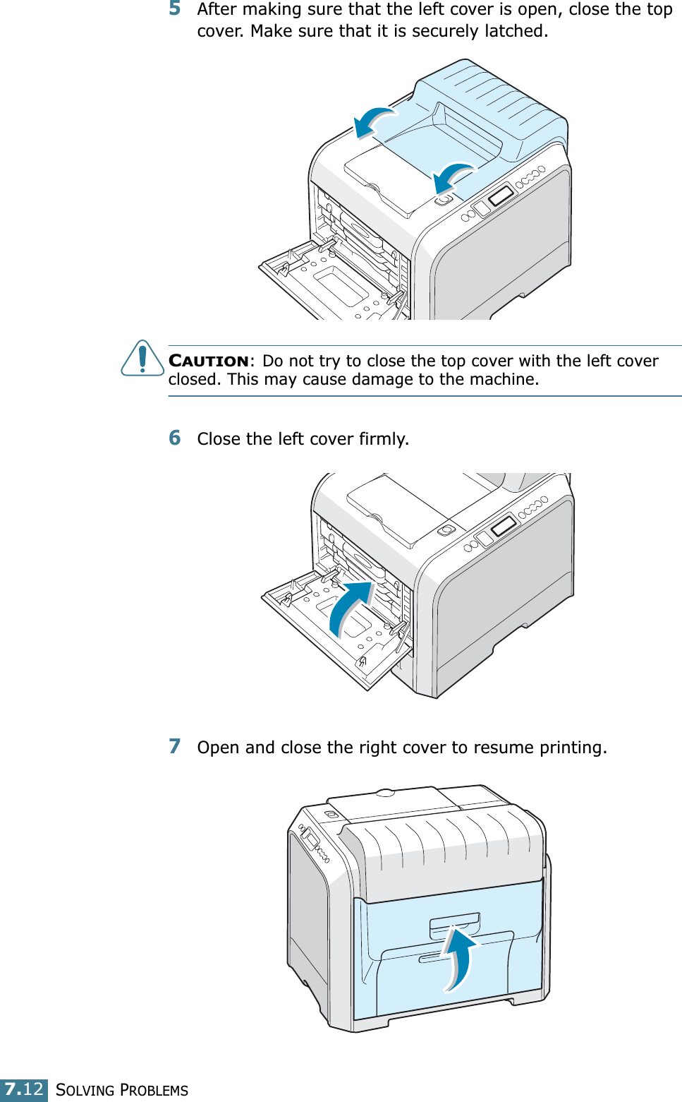SOLVING PROBLEMS7.125After making sure that the left cover is open, close the top cover. Make sure that it is securely latched.CAUTION: Do not try to close the top cover with the left cover closed. This may cause damage to the machine.6Close the left cover firmly.7Open and close the right cover to resume printing.