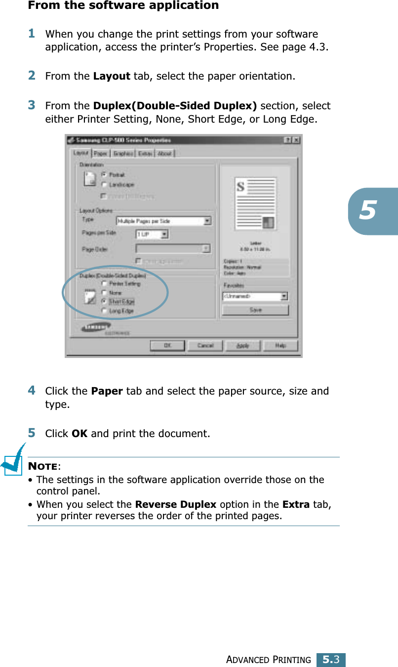 ADVANCED PRINTING5.35From the software application1When you change the print settings from your software application, access the printer’s Properties. See page 4.3.2From the Layout tab, select the paper orientation.3From the Duplex(Double-Sided Duplex) section, select either Printer Setting, None, Short Edge, or Long Edge.4Click the Paper tab and select the paper source, size and type.5Click OK and print the document.NOTE: • The settings in the software application override those on the control panel.• When you select the Reverse Duplex option in the Extra tab, your printer reverses the order of the printed pages.