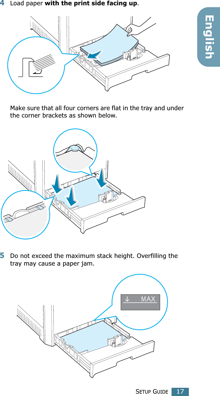 SETUP GUIDE17English4Load paper with the print side facing up.Make sure that all four corners are flat in the tray and under the corner brackets as shown below.5Do not exceed the maximum stack height. Overfilling the tray may cause a paper jam.