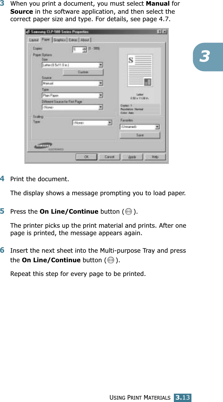 USING PRINT MATERIALS3.1333When you print a document, you must select Manual for Source in the software application, and then select the correct paper size and type. For details, see page 4.7. 4Print the document. The display shows a message prompting you to load paper. 5Press the On Line/Continue button ( ). The printer picks up the print material and prints. After one page is printed, the message appears again.6Insert the next sheet into the Multi-purpose Tray and press the On Line/Continue button ( ).Repeat this step for every page to be printed.