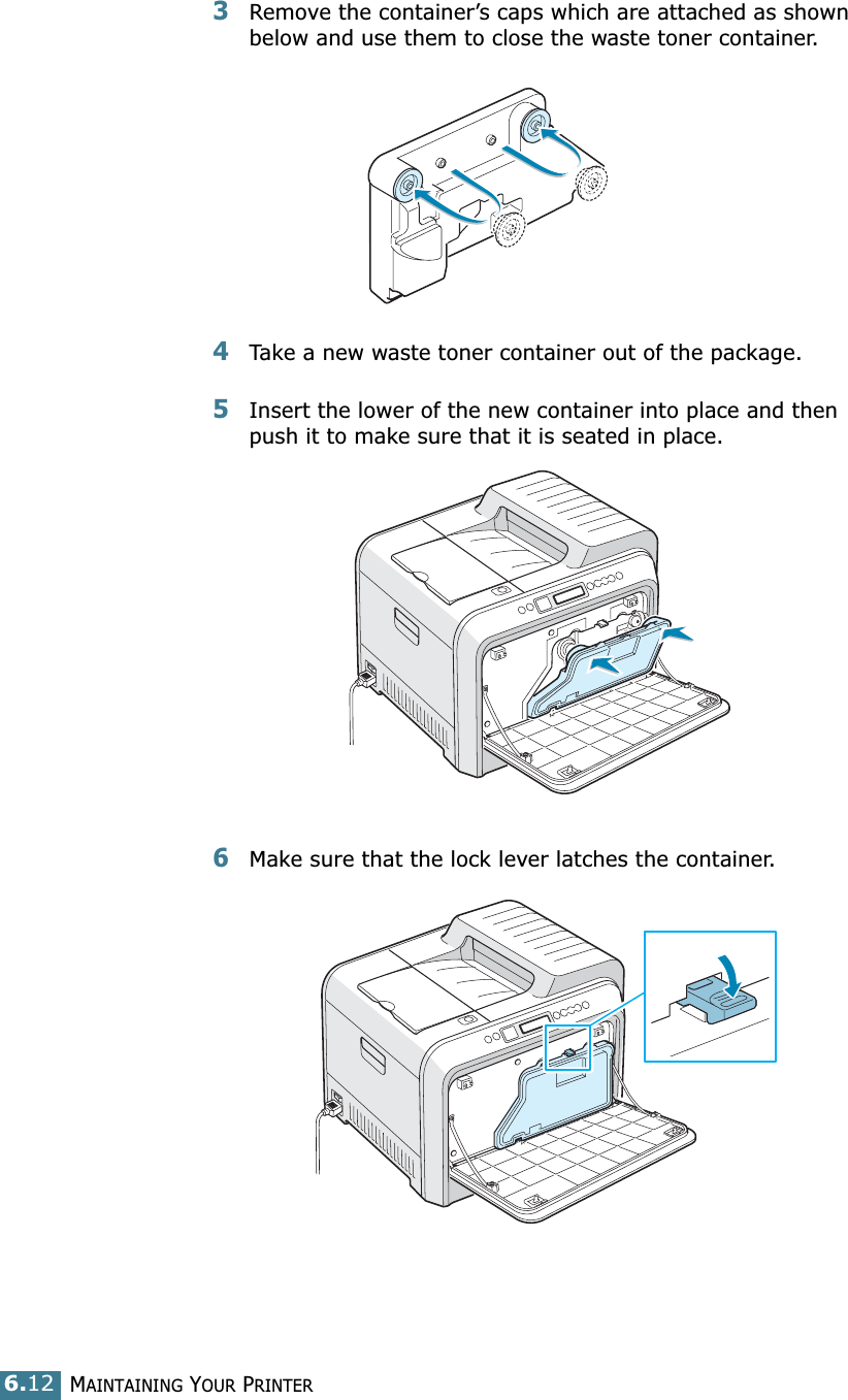 MAINTAINING YOUR PRINTER6.123Remove the container’s caps which are attached as shown below and use them to close the waste toner container.4Take a new waste toner container out of the package.5Insert the lower of the new container into place and then push it to make sure that it is seated in place.6Make sure that the lock lever latches the container.
