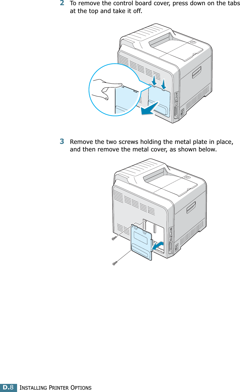 INSTALLING PRINTER OPTIONSD.82To remove the control board cover, press down on the tabs at the top and take it off. 3Remove the two screws holding the metal plate in place, and then remove the metal cover, as shown below.