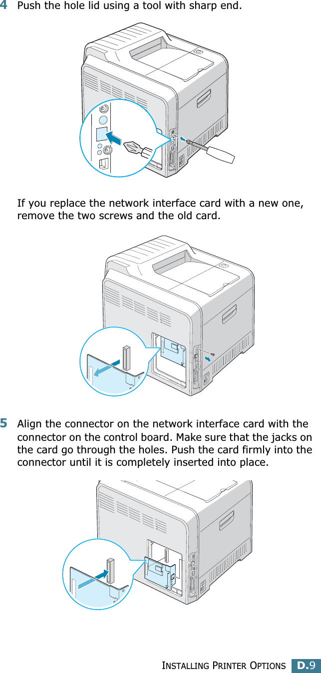 INSTALLING PRINTER OPTIONSD.9D4Push the hole lid using a tool with sharp end.If you replace the network interface card with a new one, remove the two screws and the old card.5Align the connector on the network interface card with the connector on the control board. Make sure that the jacks on the card go through the holes. Push the card firmly into the connector until it is completely inserted into place.
