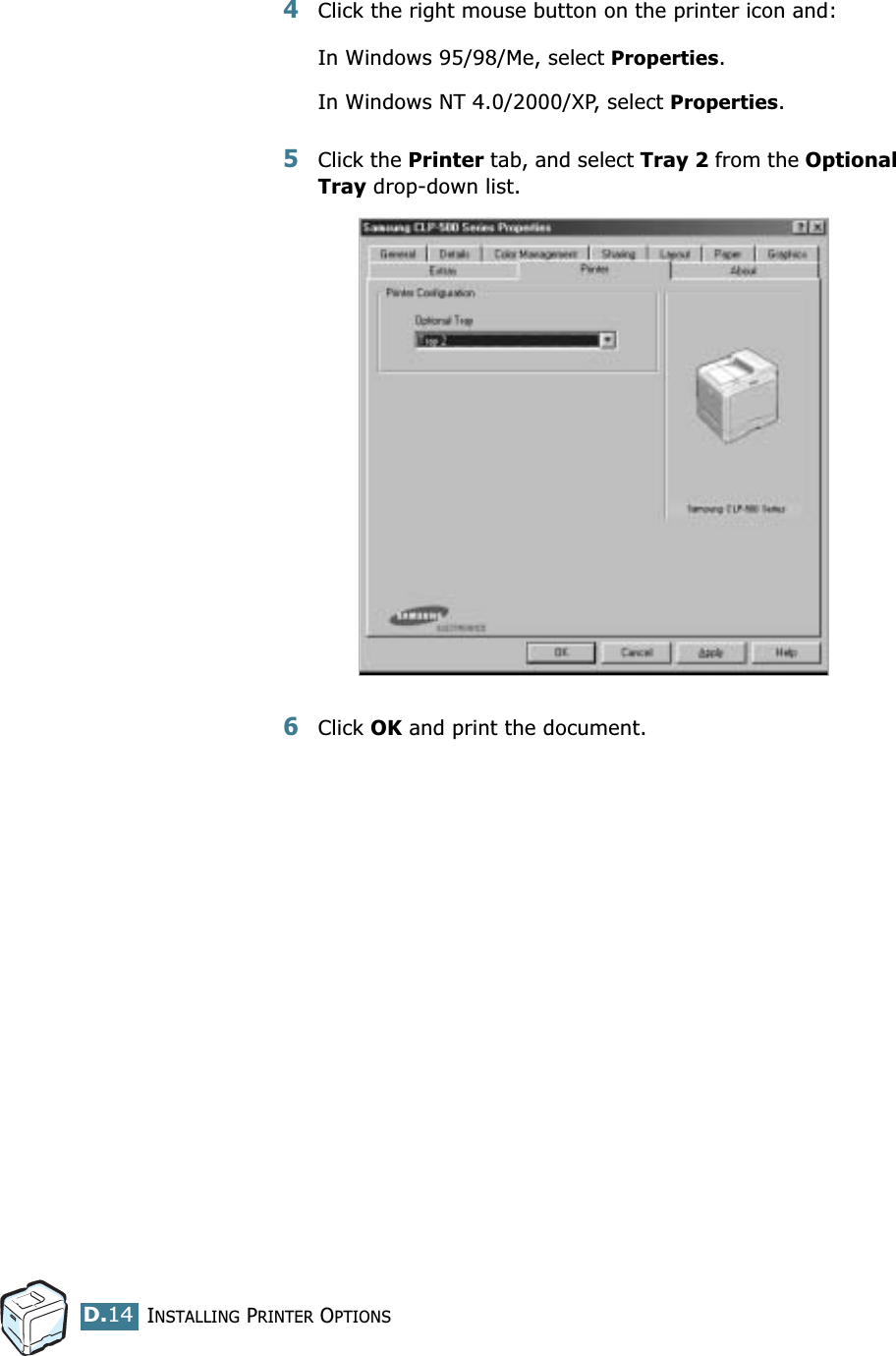 INSTALLING PRINTER OPTIONSD.144Click the right mouse button on the printer icon and: In Windows 95/98/Me, select Properties.In Windows NT 4.0/2000/XP, select Properties.5Click the Printer tab, and select Tray 2 from the Optional Tray drop-down list.6Click OK and print the document.