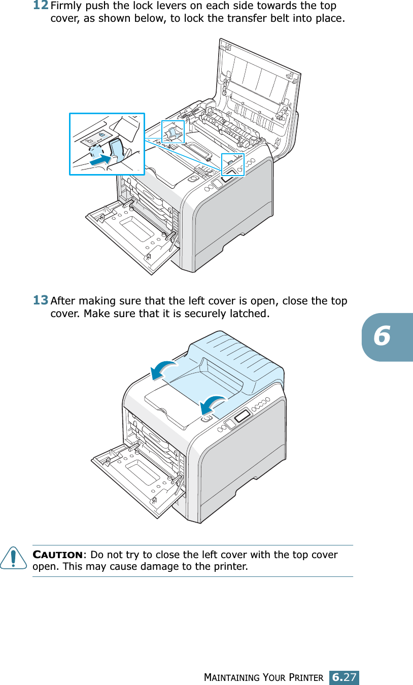 MAINTAINING YOUR PRINTER6.27612Firmly push the lock levers on each side towards the top cover, as shown below, to lock the transfer belt into place.13After making sure that the left cover is open, close the top cover. Make sure that it is securely latched.CAUTION: Do not try to close the left cover with the top cover open. This may cause damage to the printer.