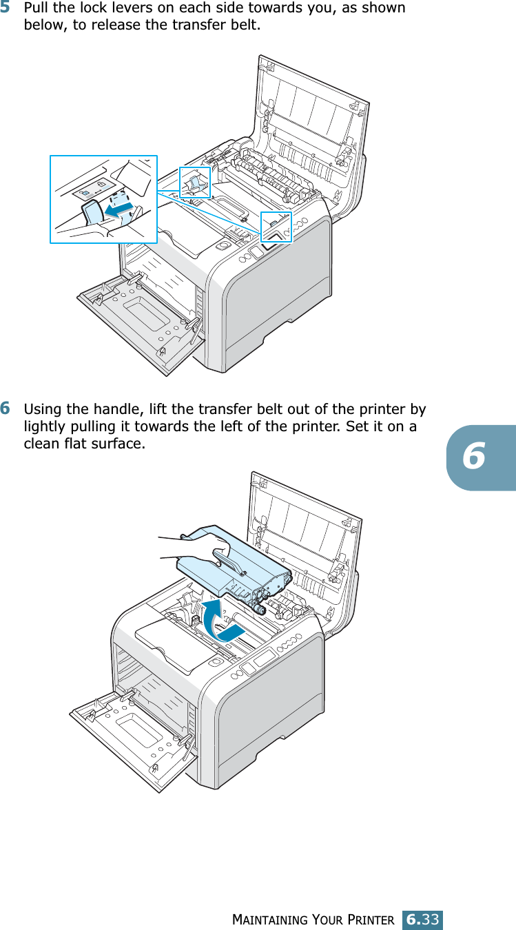 MAINTAINING YOUR PRINTER6.3365Pull the lock levers on each side towards you, as shown below, to release the transfer belt.6Using the handle, lift the transfer belt out of the printer by lightly pulling it towards the left of the printer. Set it on a clean flat surface. 