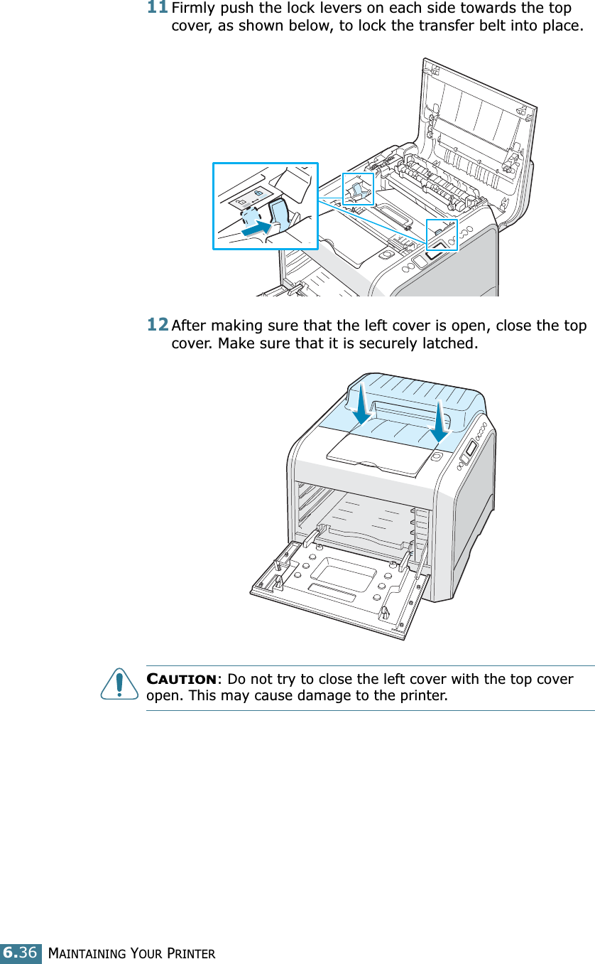 MAINTAINING YOUR PRINTER6.3611Firmly push the lock levers on each side towards the top cover, as shown below, to lock the transfer belt into place.12After making sure that the left cover is open, close the top cover. Make sure that it is securely latched.CAUTION: Do not try to close the left cover with the top cover open. This may cause damage to the printer.