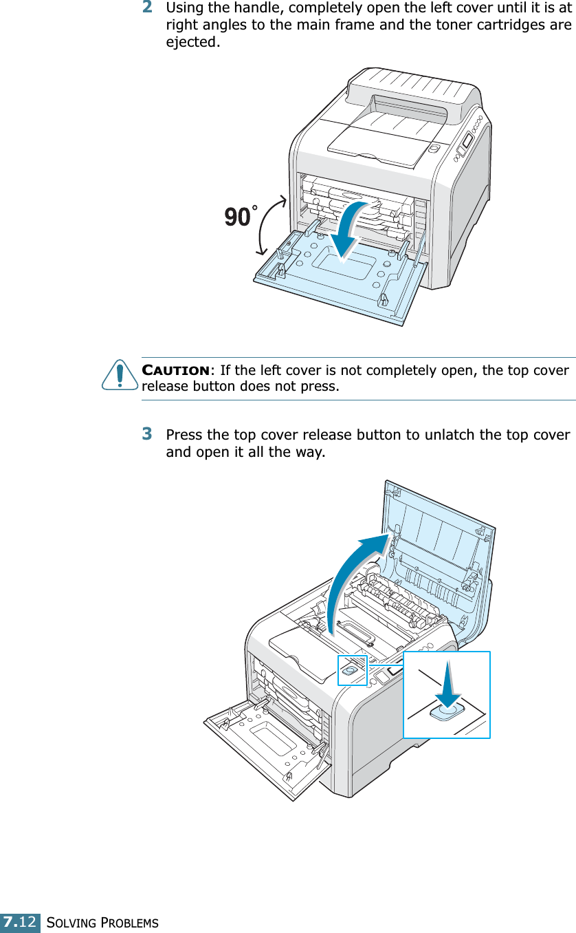 SOLVING PROBLEMS7.122Using the handle, completely open the left cover until it is at right angles to the main frame and the toner cartridges are ejected.CAUTION: If the left cover is not completely open, the top cover release button does not press.3Press the top cover release button to unlatch the top cover and open it all the way.