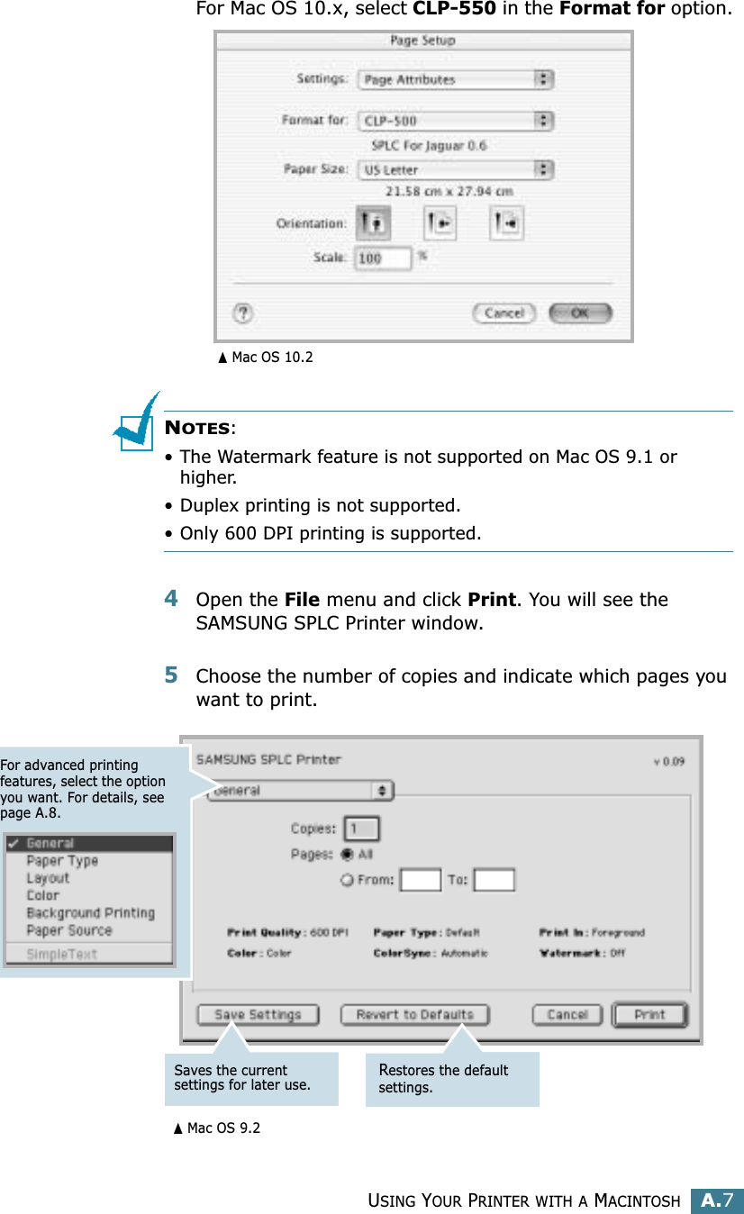 USING YOUR PRINTER WITH A MACINTOSHA.7AFor Mac OS 10.x, select CLP-550 in the Format for option.NOTES: • The Watermark feature is not supported on Mac OS 9.1 or higher.• Duplex printing is not supported.• Only 600 DPI printing is supported.4Open the File menu and click Print. You will see the SAMSUNG SPLC Printer window.5Choose the number of copies and indicate which pages you want to print. ➐☎Mac OS 10.2For advanced printing features, select the option you want. For details, see page A.8.Saves the current settings for later use.Restores the default settings.➐☎Mac OS 9.2