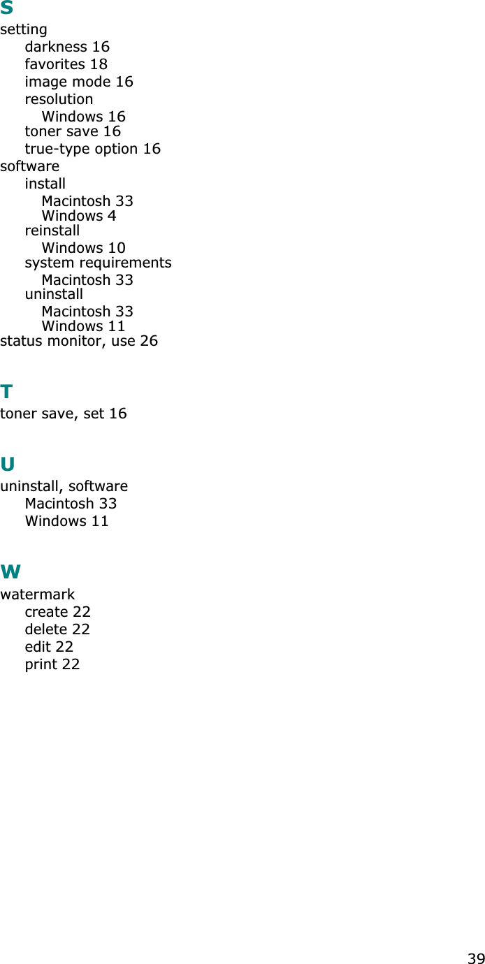 39Ssettingdarkness16favorites18image mode16resolutionWindows16toner save16true-type option16softwareinstallMacintosh33Windows4reinstallWindows10system requirementsMacintosh33uninstallMacintosh33Windows11status monitor, use26Ttoner save, set16Uuninstall, softwareMacintosh33Windows11Wwatermarkcreate22delete22edit22print22