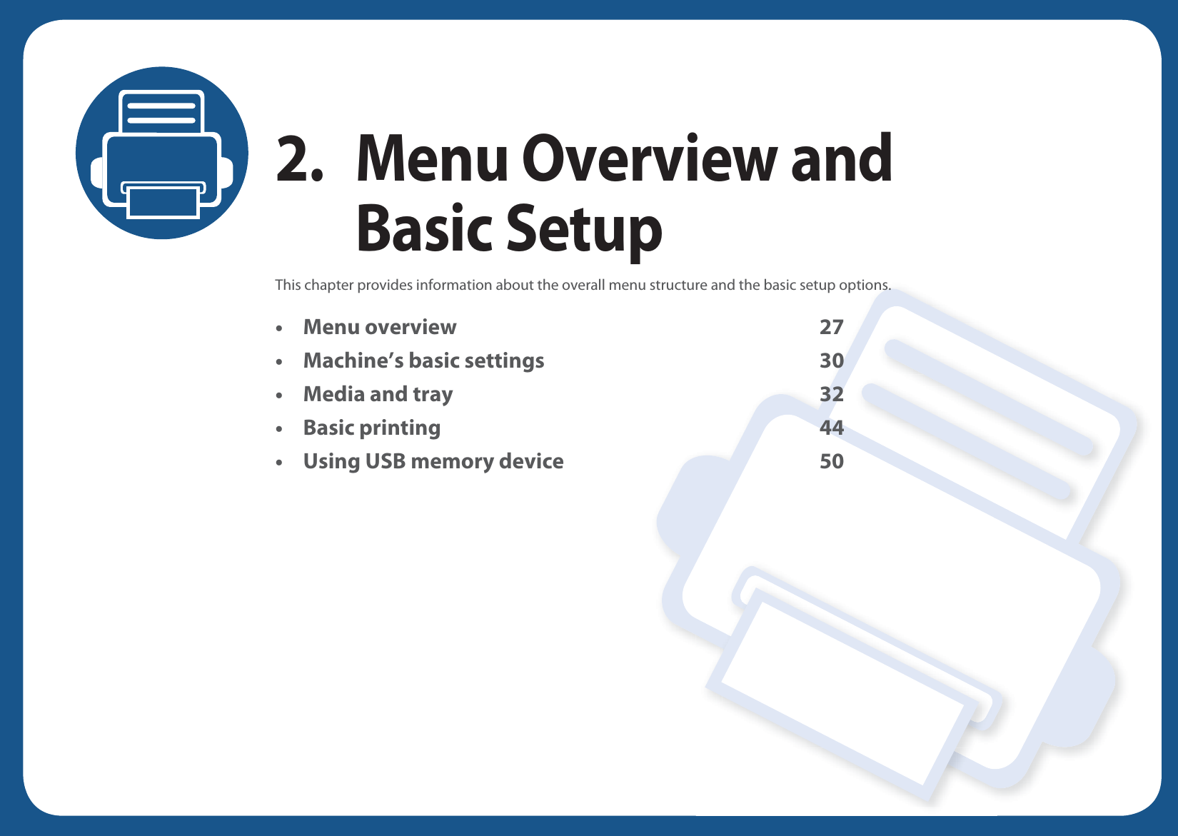 2. Menu Overview and Basic SetupThis chapter provides information about the overall menu structure and the basic setup options.• Menu overview 27• Machine’s basic settings 30• Media and tray 32• Basic printing 44• Using USB memory device 50