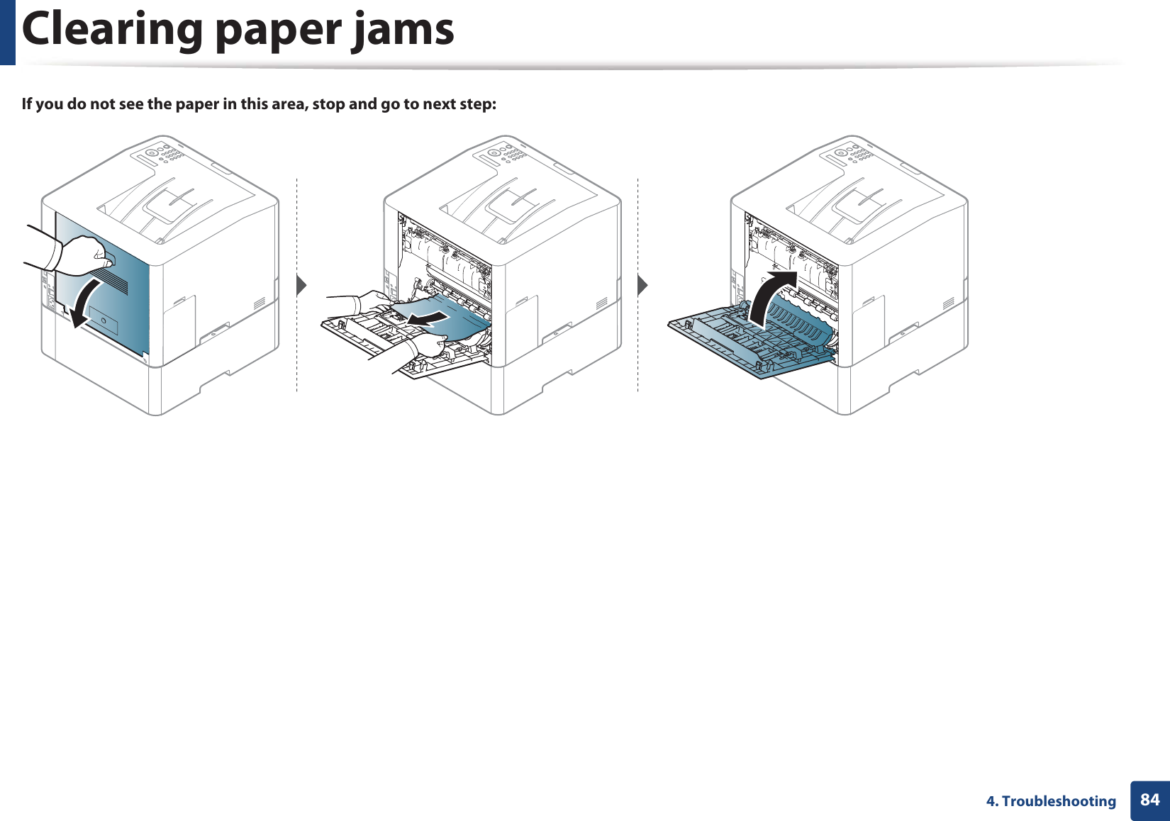 Clearing paper jams844. TroubleshootingIf you do not see the paper in this area, stop and go to next step:
