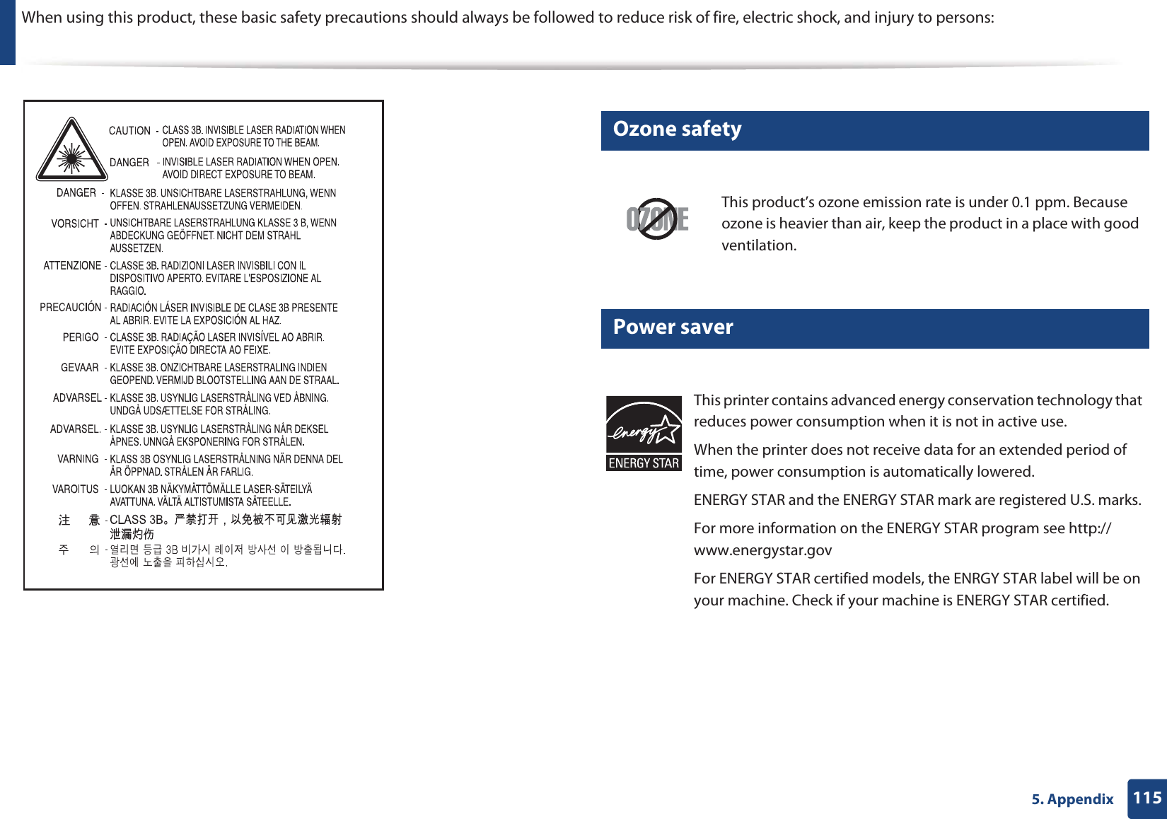 1155. AppendixWhen using this product, these basic safety precautions should always be followed to reduce risk of fire, electric shock, and injury to persons:6 Ozone safety7 Power saverThis product’s ozone emission rate is under 0.1 ppm. Because ozone is heavier than air, keep the product in a place with good ventilation.This printer contains advanced energy conservation technology that reduces power consumption when it is not in active use.When the printer does not receive data for an extended period of time, power consumption is automatically lowered. ENERGY STAR and the ENERGY STAR mark are registered U.S. marks. For more information on the ENERGY STAR program see http://www.energystar.govFor ENERGY STAR certified models, the ENRGY STAR label will be on your machine. Check if your machine is ENERGY STAR certified.