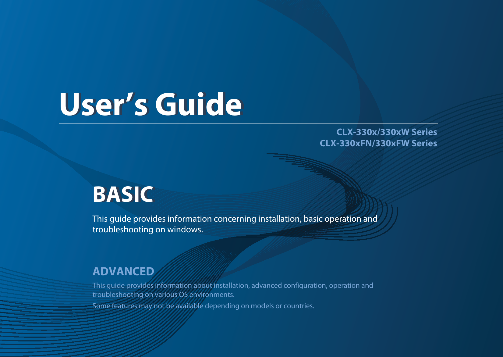 BASICUser’s GuideCLX-330x/330xW SeriesCLX-330xFN/330xFW SeriesBASICUser’s GuideThis guide provides information concerning installation, basic operation and troubleshooting on windows.ADVANCEDThis guide provides information about installation, advanced configuration, operation and troubleshooting on various OS environments. Some features may not be available depending on models or countries.
