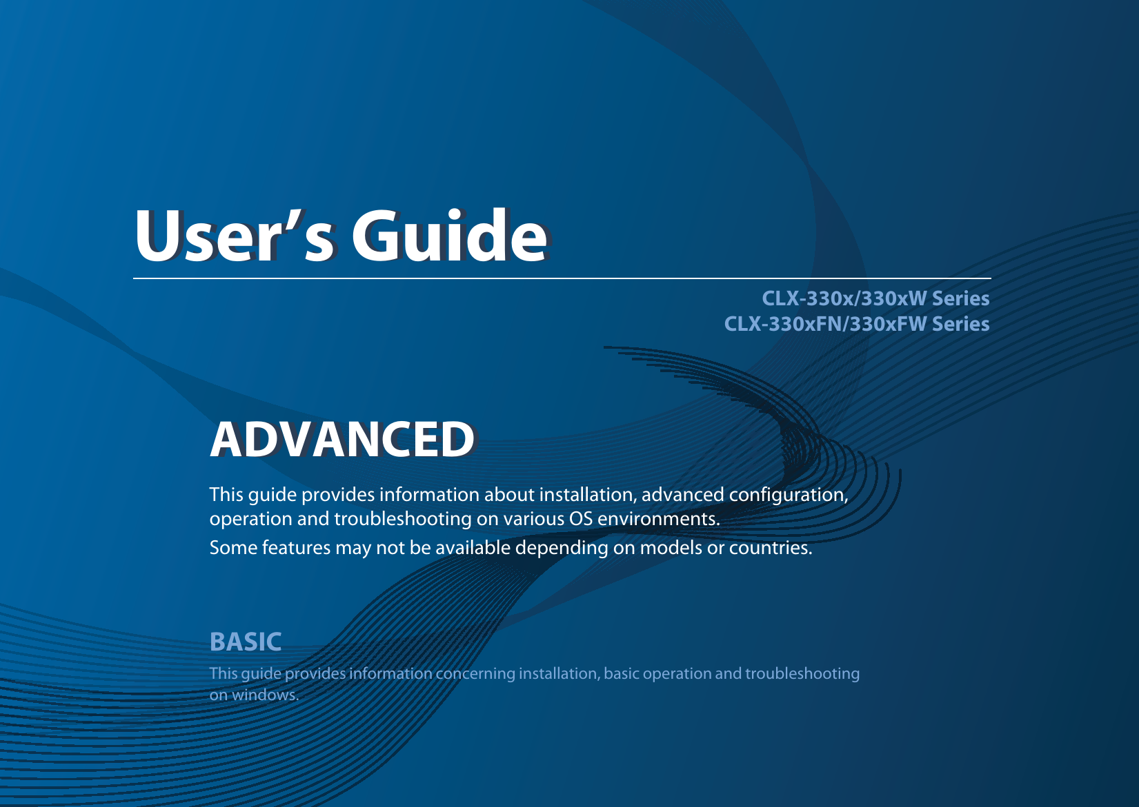 ADVANCEDUser’s GuideCLX-330x/330xW SeriesCLX-330xFN/330xFW SeriesADVANCEDUser’s GuideThis guide provides information about installation, advanced configuration, operation and troubleshooting on various OS environments. Some features may not be available depending on models or countries.BASICThis guide provides information concerning installation, basic operation and troubleshooting on windows.
